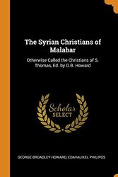 Cover Art for 9780341757016, The Syrian Christians of Malabar: Otherwise Called the Christians of S. Thomas, Ed. by G.B. Howard by George Broadley Howard, Edavalikel Philipos