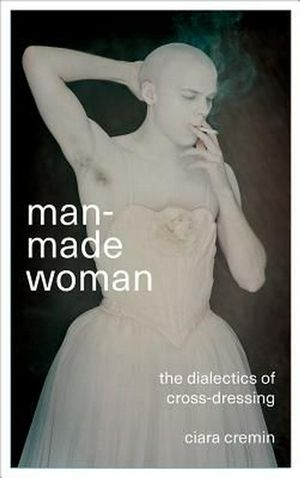 Cover Art for 9780745337128, Man-Made Woman: The Dialectics of Cross-Dressing by Ciara Colin Cremin