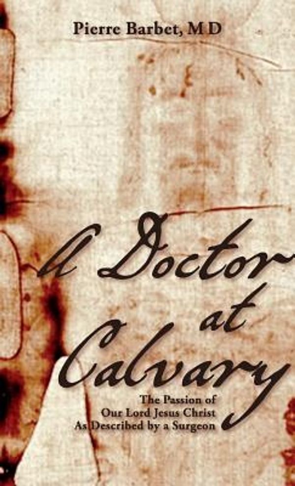 Cover Art for 9781626540231, A Doctor at Calvary: The Passion of Our Lord Jesus Christ As Described by a Surgeon by Barbet M.d., Pierre