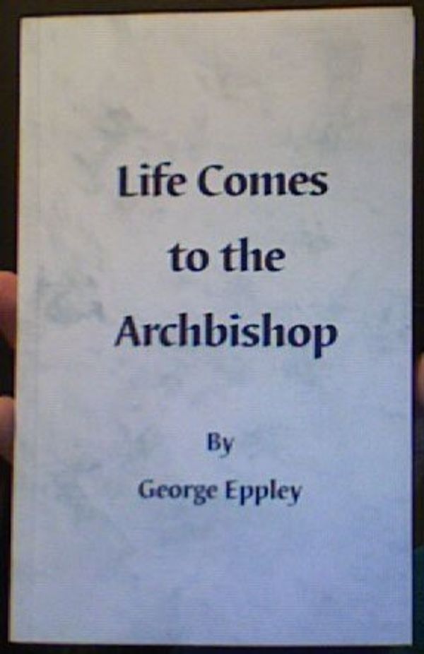 Cover Art for 9780966280517, Life Comes to the Archbishop by George Eppley