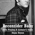 Cover Art for 9781976053016, Reconsider Baby.  Elvis Presley: A Listener's Guide: 2nd Edition.  Revised and Expanded by Shane Brown
