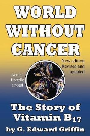 Cover Art for 9780912986500, World Without Cancer: The Story of Vitamin B17 New Edition Revised and Updated by G. Edward Griffin