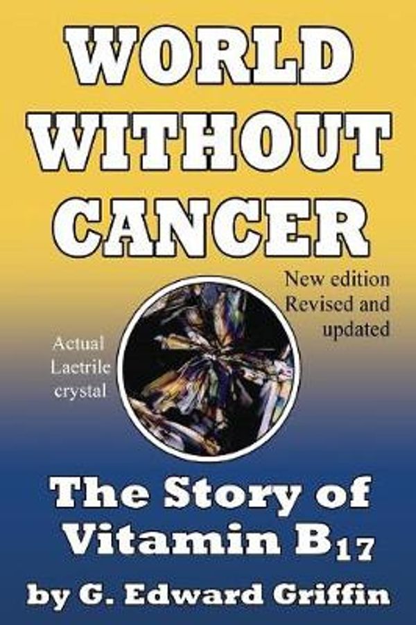 Cover Art for 9780912986500, World Without Cancer: The Story of Vitamin B17 New Edition Revised and Updated by G. Edward Griffin