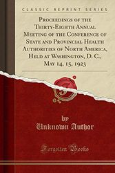 Cover Art for 9781331881896, Proceedings of the Thirty-Eighth Annual Meeting of the Conference of State and Provincial Health Authorities of North America, Held at Washington, D. C., May 14, 15, 1923 (Classic Reprint) by Unknown