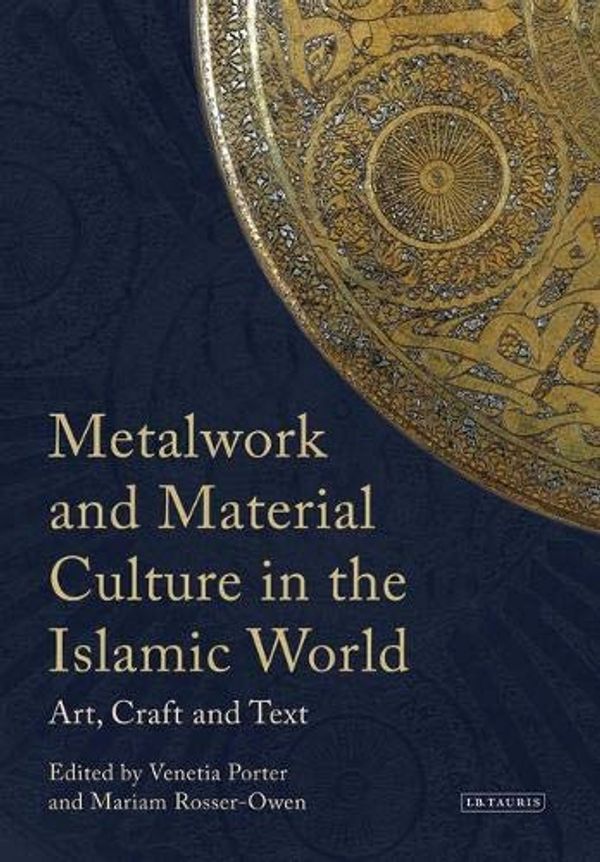 Cover Art for 9780857721884, Metalwork and Material Culture in the Islamic World: Art, Craft and Text: Essays Presented to James W. Allan by Venetia Porter, Mariam Rosser-Owen