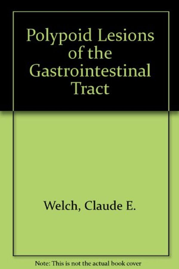 Cover Art for 9780721691718, Polypoid Lesions of the Gastrointestinal Tract by Claude E. Welch