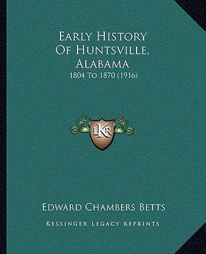Cover Art for 9781165333936, Early History of Huntsville, Alabama: 1804 to 1870 (1916) by Edward Chambers Betts