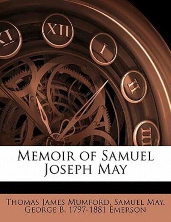 Cover Art for 9781176966680, Memoir of Samuel Joseph May by Thomas James Mumford (author), George B 1797-1881 Emerson (author), Samuel May (author)