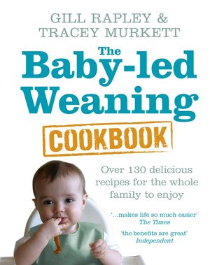 Cover Art for 9781448146765, The Baby-led Weaning Cookbook: Over 130 delicious recipes for the whole family to enjoy by Gill Rapley, Tracey Murkett