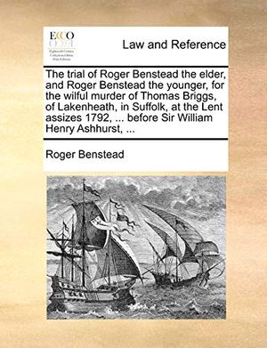 Cover Art for 9781170814772, The Trial of Roger Benstead the Elder, and Roger Benstead the Younger, for the Wilful Murder of Thomas Briggs, of Lakenheath, in Suffolk, at the Lent Assizes 1792, ... Before Sir William Henry Ashhurst, ... by Roger Benstead