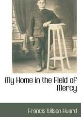 Cover Art for 9781110813933, My Home in the Field of Mercy by Francis Wilson Huard