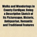 Cover Art for 9781152107731, Walks and Wanderings in County Cardigan; Being a Descriptive by Ernest Richmon Turner