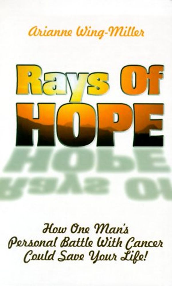 Cover Art for 9780942540246, Rays of Hope: How One Man's Personal War with Cancer Could Save Your Life by Arianne Wing-Miller