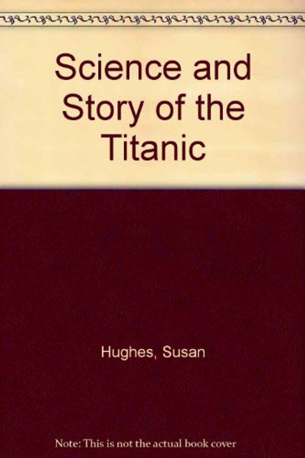 Cover Art for 9781581840865, Science and Story of the Titanic by Susan Hughes, Steve Santini