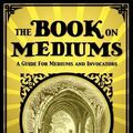 Cover Art for 9781907661754, The Book on Mediums by Allan Kardec