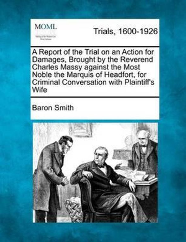 Cover Art for 9781274887481, A Report of the Trial on an Action for Damages, Brought by the Reverend Charles Massy Against the Most Noble the Marquis of Headfort, for Criminal Conversation with Plaintiff's Wife by Baron Smith