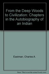 Cover Art for 9780803209367, From the Deep Woods to Civilization: Chapters in the Autobiography of an Indian by Charles A. Eastman