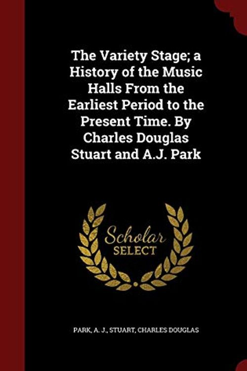 Cover Art for 9781298615794, The Variety Stage; A History of the Music Halls from the Earliest Period to the Present Time. by Charles Douglas Stuart and A.J. Park by A J. Park