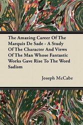Cover Art for 9781447415435, The Amazing Career Of The Marquis De Sade - A Study Of The Character And Views Of The Man Whose Fantastic Works Gave Rise To The Word Sadism by Joseph McCabe