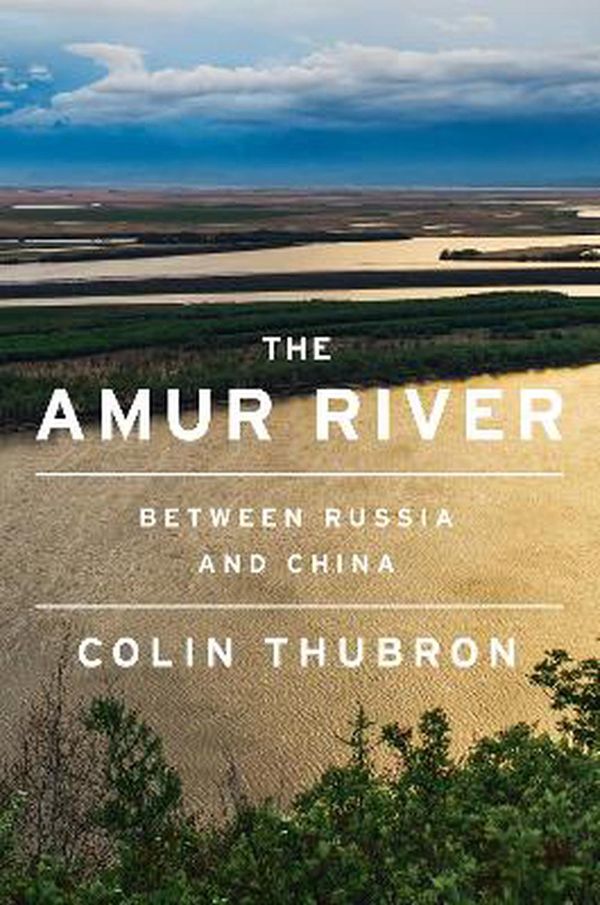 Cover Art for 9780063099685, The Amur River by Colin Thubron