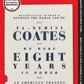Cover Art for B01MT734OD, We Were Eight Years in Power: An American Tragedy by Ta-Nehisi Coates