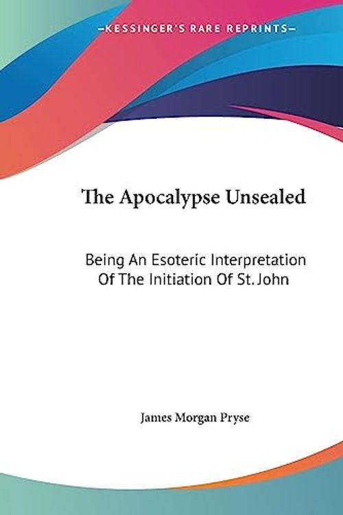Cover Art for 9781425302504, The Apocalypse Unsealed: Being An Esoteric Interpretation Of The Initiation Of St. John by James MorganF Pryse