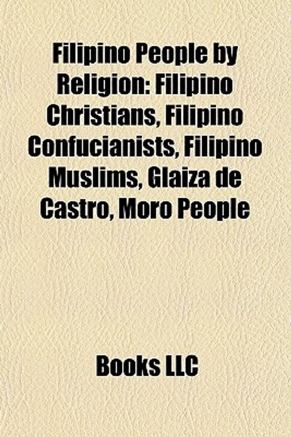 Cover Art for 9781157722205, Filipino People by Religion: Filipino Christians, Filipino Confucianists, Filipino Muslims, Glaiza de Castro, Moro People, Eliseo Soriano (Paperback) by Source Wikipedia, Books, LLC, LLC Books