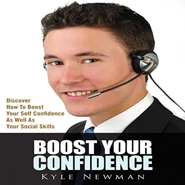 Cover Art for B00P6XGQJK, Boost Your Confidence:: Discover How to Boost Your Self Confidence as Well as Your Social Skills by Kyle Newman