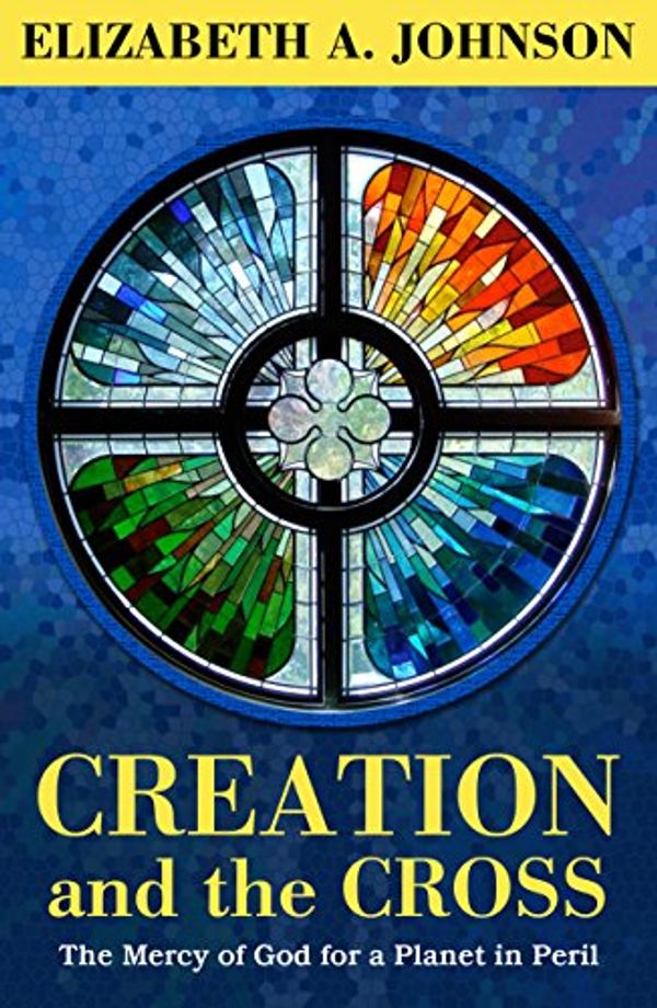 Cover Art for B0773R74HY, Creation and the Cross: The Mercy of God for a Planet in Peril by Elizabeth A. Johnson
