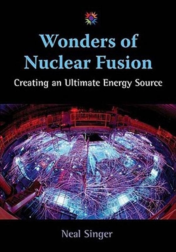 Cover Art for 9780826347787, Wonders of Nuclear Fusion: Creating an Ultimate Energy Source (Barbara Guth Worlds of Wonder Science Series for Young Readers) by Neal Singer