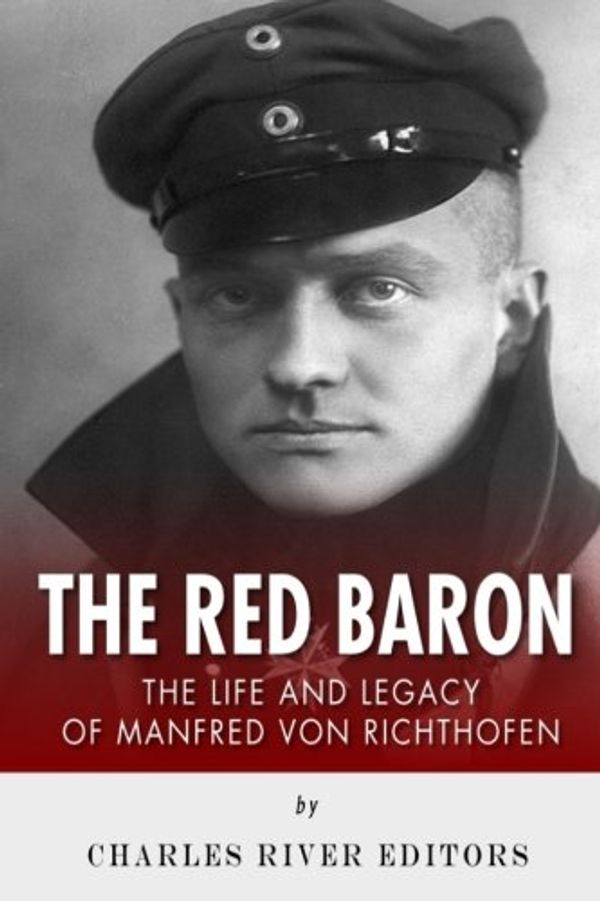 Cover Art for 9781502931931, The Red Baron: The Life and Legacy of Manfred von Richthofen by Charles River Editors