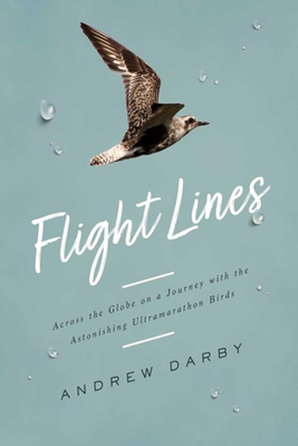 Cover Art for 9781643135762, Flight Lines: Across the Globe on a Journey with the Astonishing Ultramarathon Birds by Andrew Darby