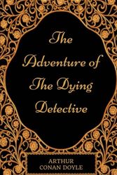 Cover Art for 9781540761224, The Adventure Of The Dying Detective: By Sir Arthur Conan Doyle - Illustrated by Sir Arthur Conan Doyle