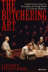 Cover Art for 9780241262498, The Butchering Art: Joseph Lister’s Quest to Transform the Brutal World of Victorian Medicine by Lindsey Fitzharris
