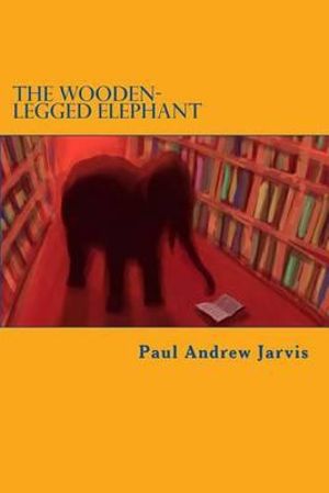Cover Art for 9781477538166, The Wooden-Legged Elephant by Paul Andrew Jarvis