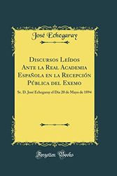 Cover Art for 9780332051437, Discursos Leídos Ante la Real Academia Española en la Recepción Pública del Exemo: Sr. D. José Echegaray el Día 20 de Mayo de 1894 (Classic Reprint) by José Echegaray