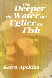 Cover Art for 9781937512750, The Deeper the Water the Uglier the Fish by Katya Apekina