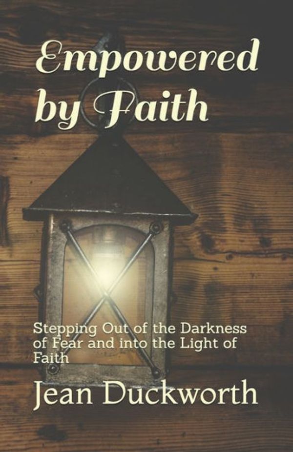 Cover Art for 9781981233052, Empowered by Faith: Stepping Out of the Darkness of Fear and into the Light of Faith by Jean Ann Duckworth