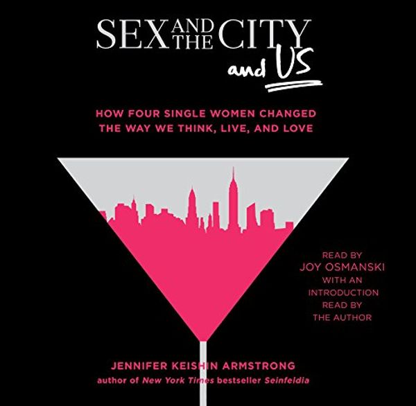Cover Art for 9781508264156, Sex and the City and Us: How Four Single Women Changed the Way We Think, Live, and Love by Jennifer Keishin Armstrong