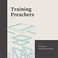 Cover Art for B07N48ZBG6, Training Preachers: A Guide to Teaching Homiletics by Scott M. Gibson