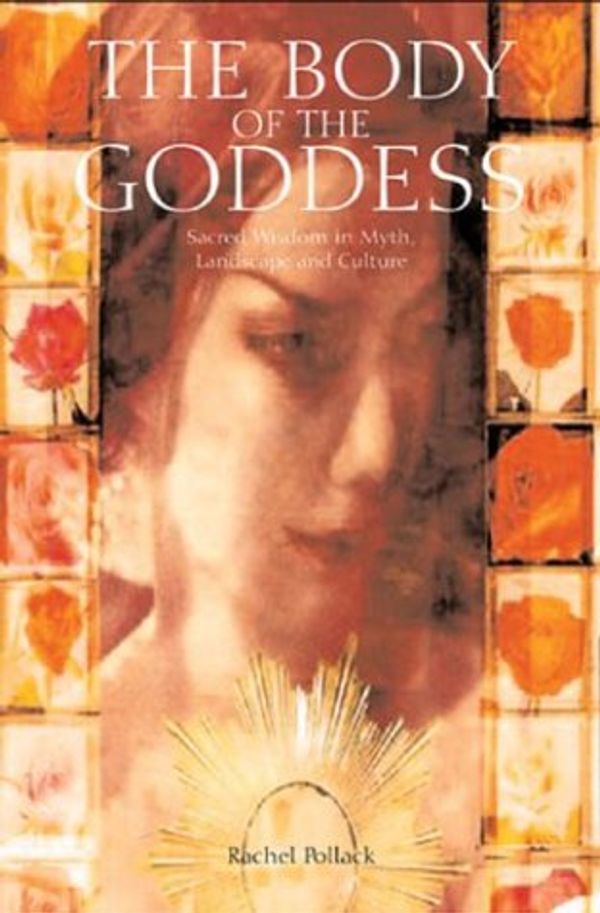 Cover Art for 9781843331261, The Body of the Goddess: Sacred Wisdom in Myth, Landscape and Culture by Rachel Pollack