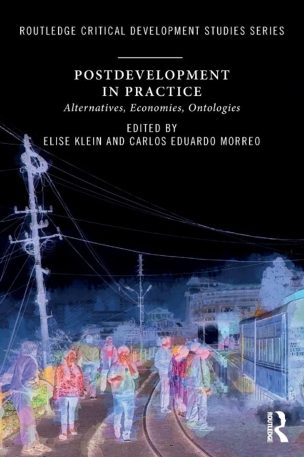Cover Art for 9781138588677, Postdevelopment in Practice: Alternatives, Economies, Ontologies (Routledge Critical Development Studies) by Elise Klein, Carlos Eduardo Morreo