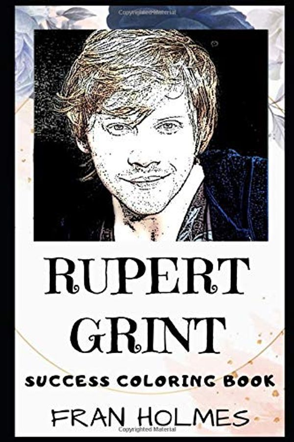 Cover Art for 9781700261359, Rupert Grint Success Coloring Book: An English Actor and Producer. He Rose to Prominence for his Portrayal of Ron Weasley. by Fran Holmes