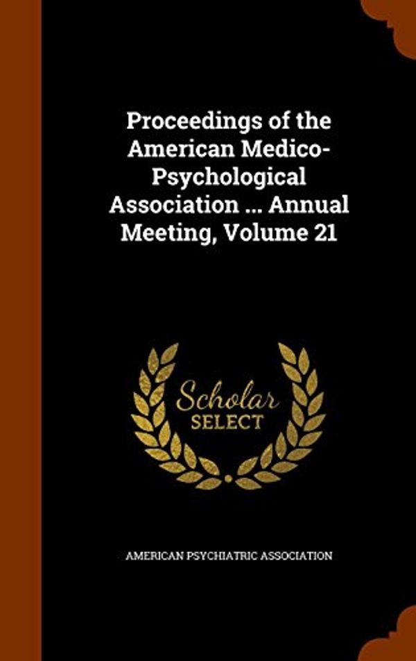 Cover Art for 9781345461558, Proceedings of the American Medico-Psychological Association ... Annual Meeting, Volume 21 by American Psychiatric Association