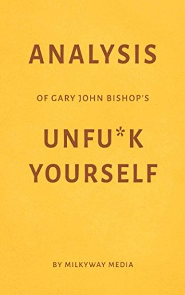 Cover Art for 9781980383376, Analysis of Gary John Bishop’s Unfu*k Yourself by Milkyway Media by Milkyway Media