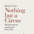 Cover Art for 9780241299715, Nothing but a Circus: Misadventures among the Powerful by Daniel Levin