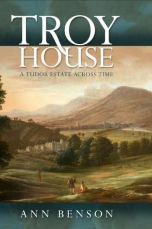 Cover Art for 9781783169894, Troy House: A Tudor Estate Across Time by Ann Benson