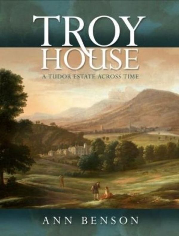 Cover Art for 9781783169894, Troy House: A Tudor Estate Across Time by Ann Benson