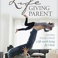 Cover Art for B077F2G2JQ, The Lifegiving Parent: Giving Your Child a Life Worth Living for Christ by Sally Clarkson, Clay Clarkson