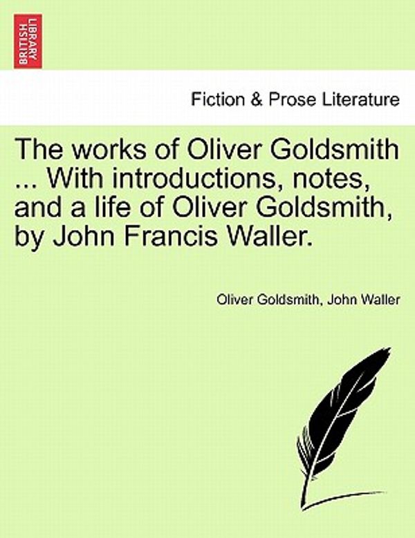 Cover Art for 9781241562434, The Works of Oliver Goldsmith ... with Introductions, Notes, and a Life of Oliver Goldsmith, by John Francis Waller. by Oliver Goldsmith